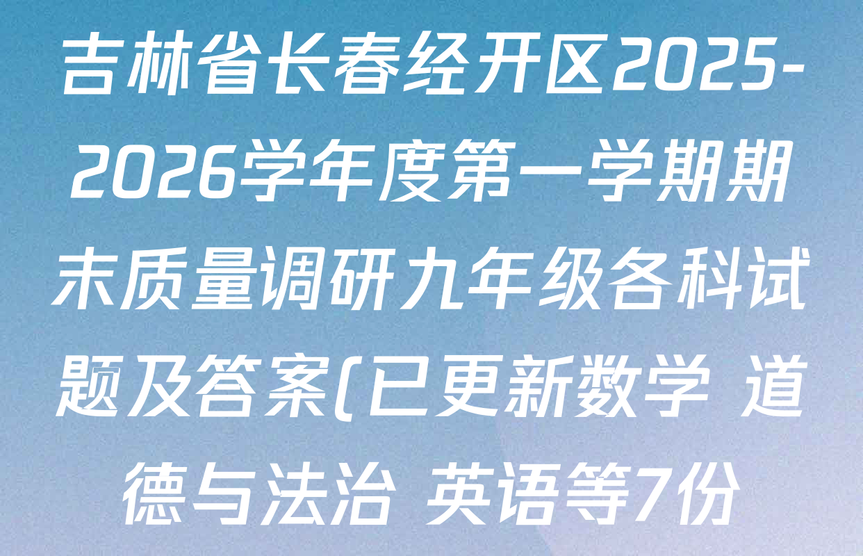 吉林省长春经开区2025-2026学年度第一学期期末质量调研九年级各科试题及答案(已更新数学 道德与法治 英语等7份) 吉林省长春经开区2025-2026学年度第一学期期末质量调研九年级各科试题及答案(已更新数学 道德与法治 英语等7份)